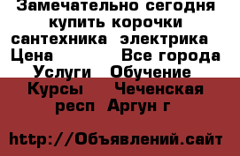 Замечательно сегодня купить корочки сантехника, электрика › Цена ­ 2 000 - Все города Услуги » Обучение. Курсы   . Чеченская респ.,Аргун г.